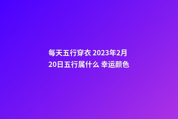 每天五行穿衣 2023年2月20日五行属什么 幸运颜色